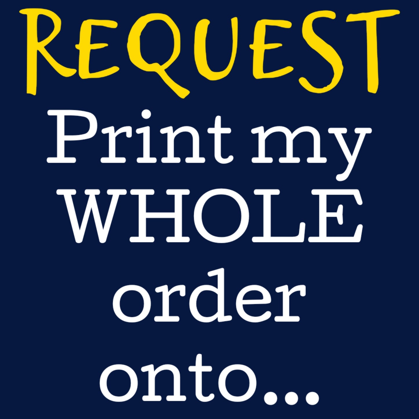 REQUEST - Print my WHOLE order onto*